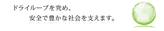 ドライルーブを究め、安全で豊かな社会を支えます。